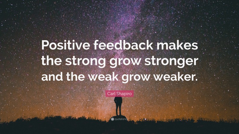 Carl Shapiro Quote: “Positive feedback makes the strong grow stronger and the weak grow weaker.”