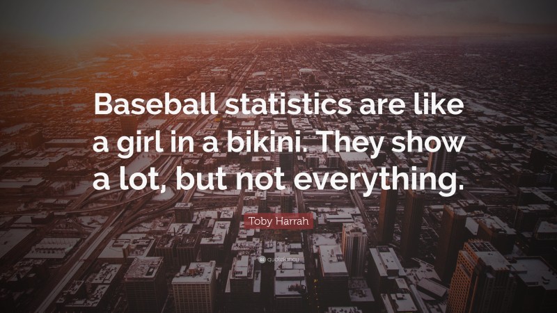 Toby Harrah Quote: “Baseball statistics are like a girl in a bikini. They show a lot, but not everything.”