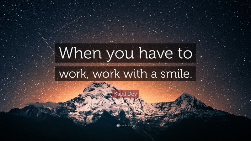 Kapil Dev Quote: “When you have to work, work with a smile.”