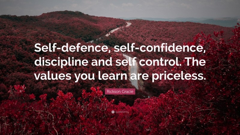Rickson Gracie Quote: “Self-defence, self-confidence, discipline and self control. The values you learn are priceless.”