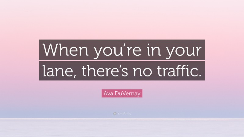Ava DuVernay Quote: “When you’re in your lane, there’s no traffic.”