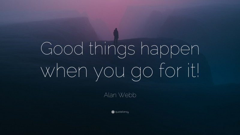 Alan Webb Quote: “Good things happen when you go for it!”