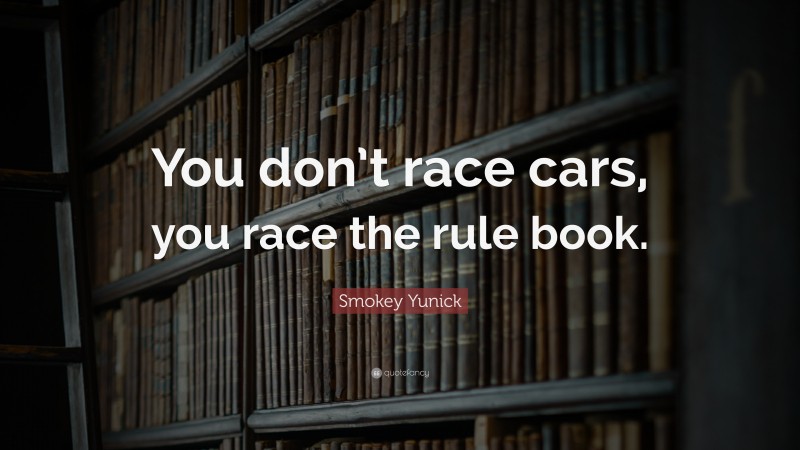 Smokey Yunick Quote: “You don’t race cars, you race the rule book.”