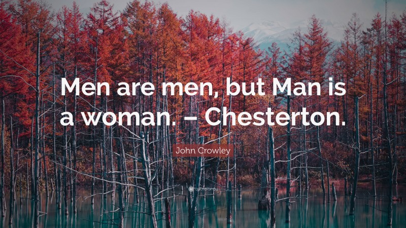 John Crowley Quote: “Men are men, but Man is a woman. – Chesterton.”