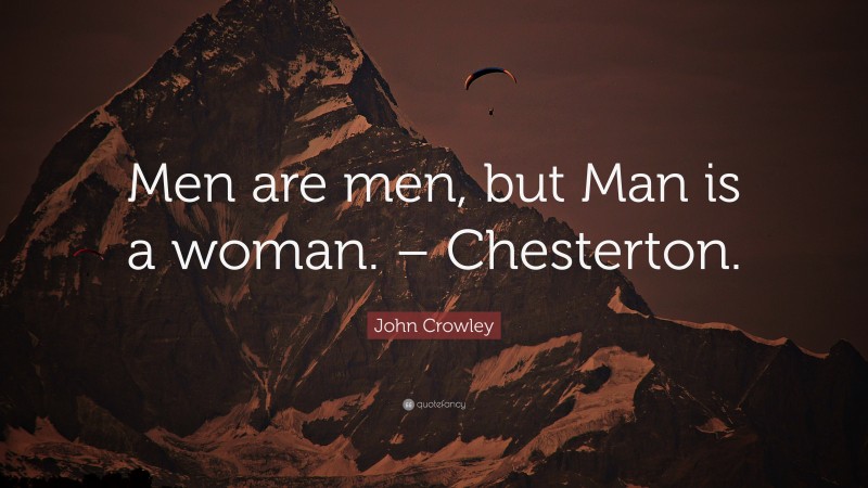 John Crowley Quote: “Men are men, but Man is a woman. – Chesterton.”