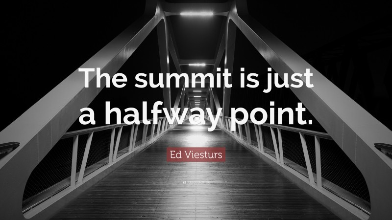 Ed Viesturs Quote: “The summit is just a halfway point.”