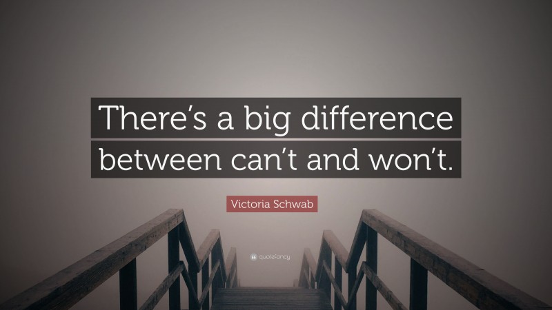 Victoria Schwab Quote: “There’s a big difference between can’t and won’t.”