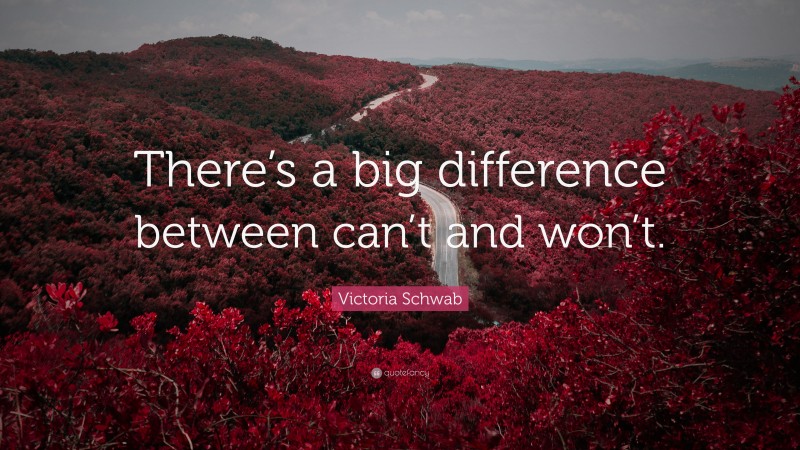 Victoria Schwab Quote: “There’s a big difference between can’t and won’t.”