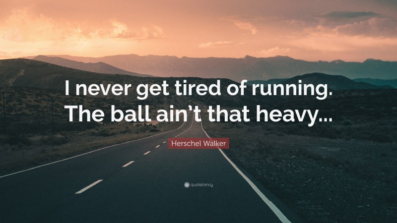 Herschel Walker Quote: “I never get tired of running. The ball ain’t that heavy...”