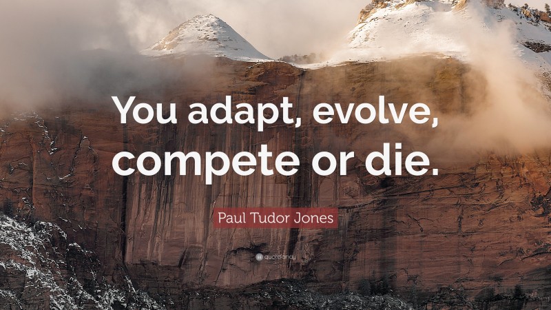 Paul Tudor Jones Quote: “You adapt, evolve, compete or die.”
