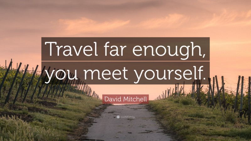 David Mitchell Quote: “Travel far enough, you meet yourself.”