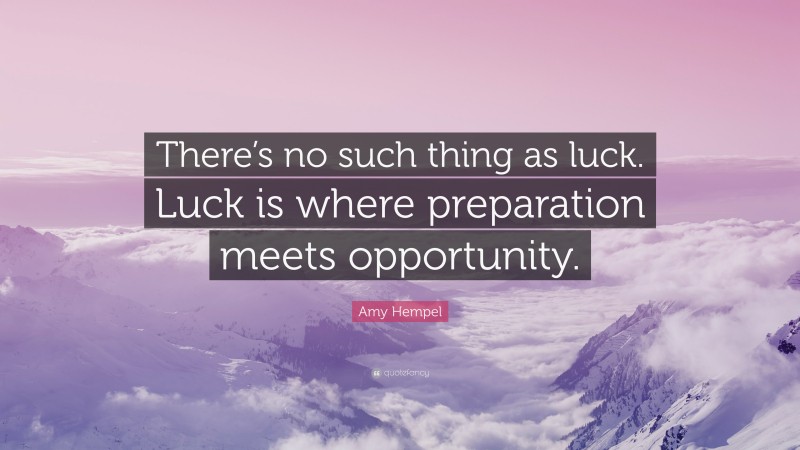 Amy Hempel Quote: “There’s no such thing as luck. Luck is where preparation meets opportunity.”