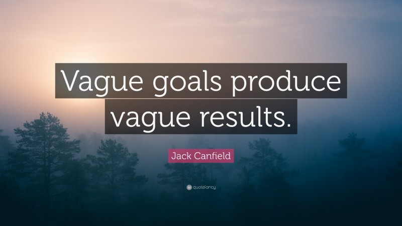 Jack Canfield Quote: “Vague goals produce vague results.”