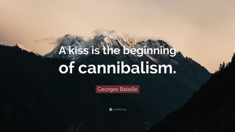 Georges Bataille Quote: “A kiss is the beginning of cannibalism.”