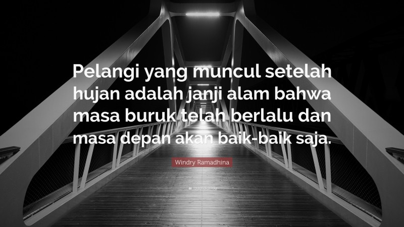 Windry Ramadhina Quote: “Pelangi yang muncul setelah hujan adalah janji alam bahwa masa buruk telah berlalu dan masa depan akan baik-baik saja.”