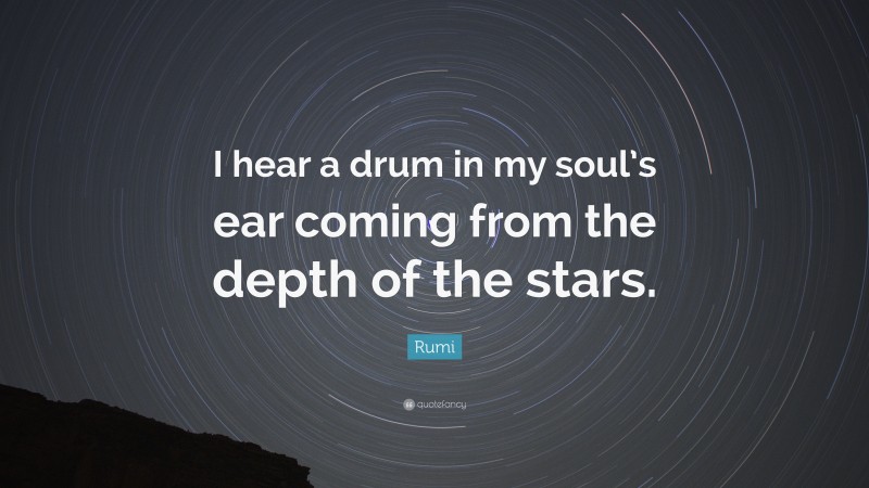 Rumi Quote: “I hear a drum in my soul’s ear coming from the depth of the stars.”