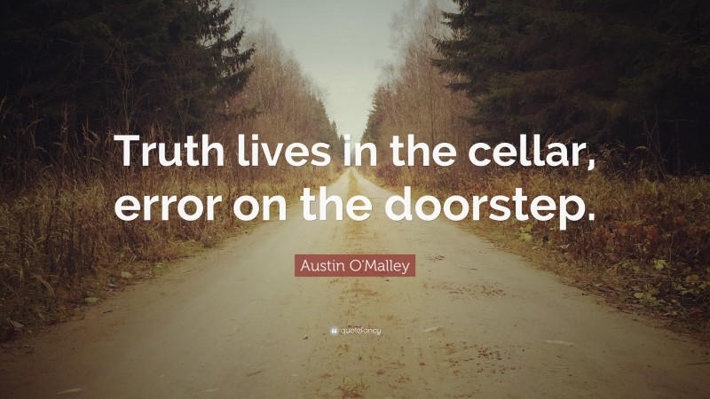 Austin O'Malley Quote: “Truth lives in the cellar, error on the doorstep.”