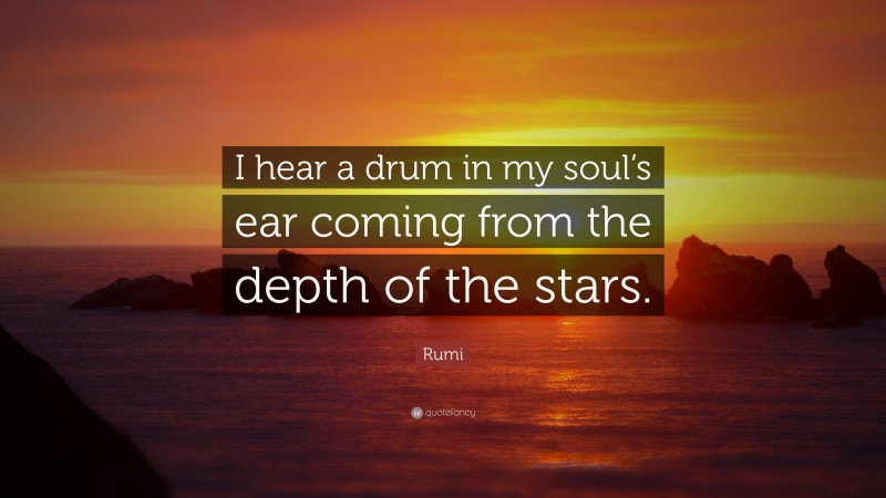 Rumi Quote: “I hear a drum in my soul’s ear coming from the depth of the stars.”