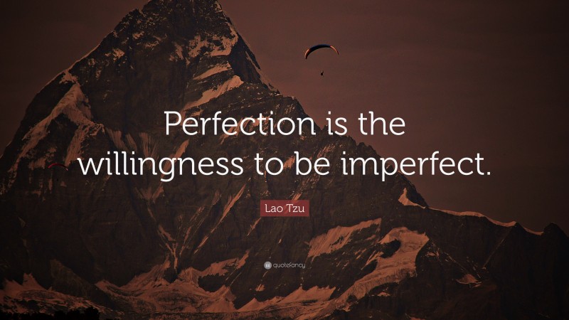 Lao Tzu Quote: “Perfection is the willingness to be imperfect.”