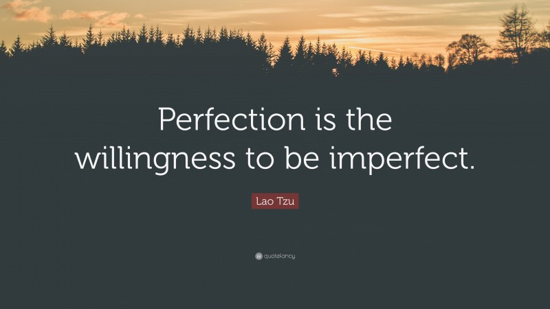 Lao Tzu Quote: “Perfection is the willingness to be imperfect.”