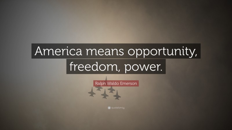 Ralph Waldo Emerson Quote: “America means opportunity, freedom, power.”