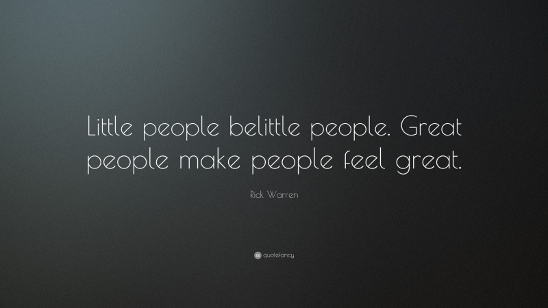 Rick Warren Quote: “Little people belittle people. Great people make people feel great.”