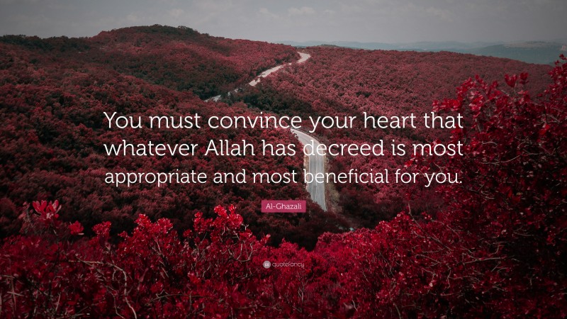 Al-Ghazali Quote: “You must convince your heart that whatever Allah has decreed is most appropriate and most beneficial for you.”