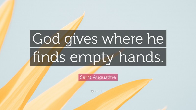 Saint Augustine Quote: “God gives where he finds empty hands.”