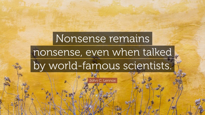 John C. Lennox Quote: “Nonsense remains nonsense, even when talked by world-famous scientists.”