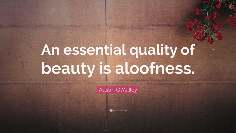 Austin O'Malley Quote: “An essential quality of beauty is aloofness.”