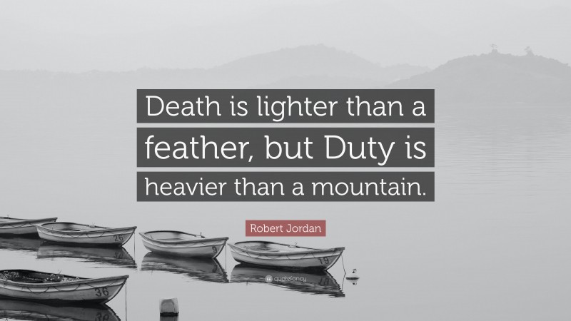 Robert Jordan Quote: “Death is lighter than a feather, but Duty is heavier than a mountain.”