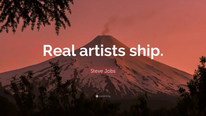 Steve Jobs Quote: “Real artists ship.”