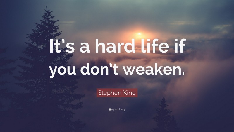 Stephen King Quote: “It’s a hard life if you don’t weaken.”