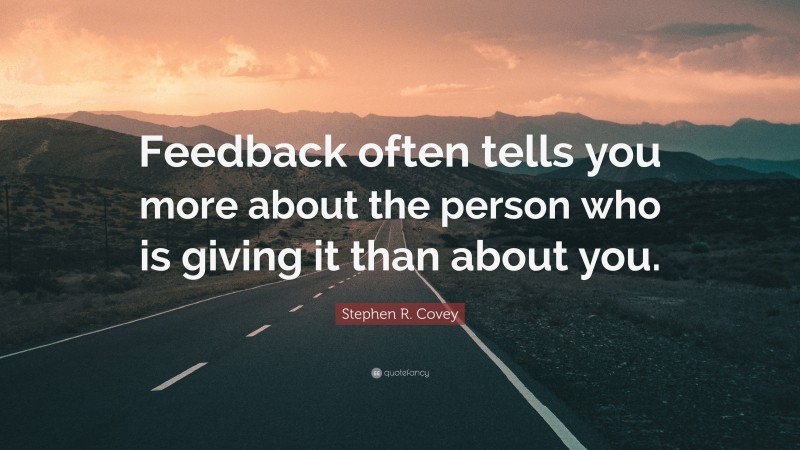 Stephen R. Covey Quote: “Feedback often tells you more about the person who is giving it than about you.”