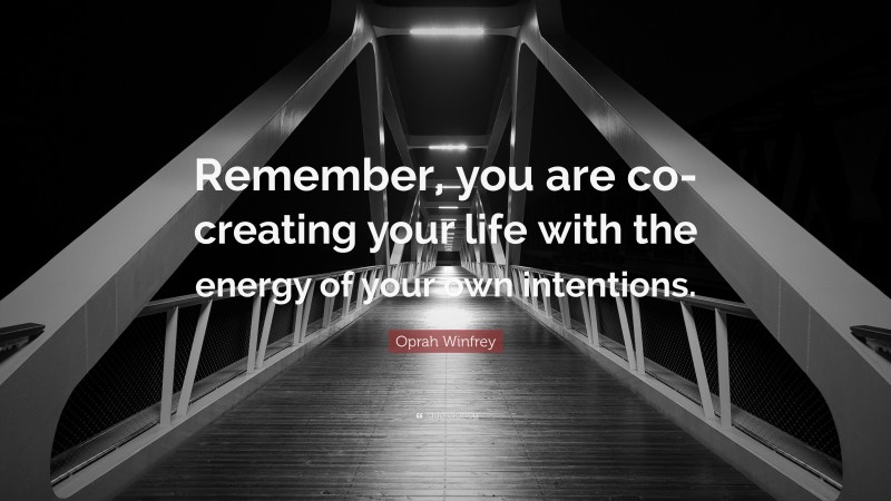 Oprah Winfrey Quote: “Remember, you are co-creating your life with the energy of your own intentions.”