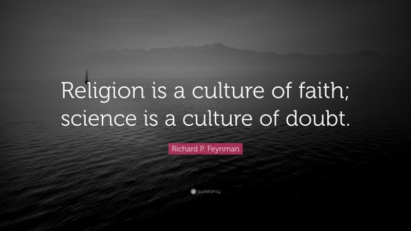Richard P. Feynman Quote: “Religion is a culture of faith; science is a culture of doubt.”