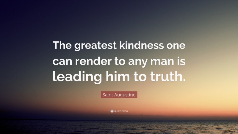 Saint Augustine Quote: “The greatest kindness one can render to any man is leading him to truth.”