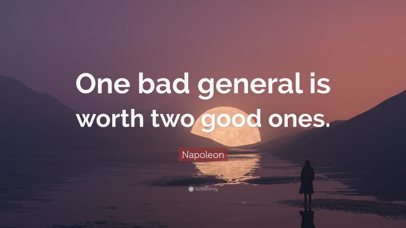 Napoleon Quote: “One bad general is worth two good ones.”