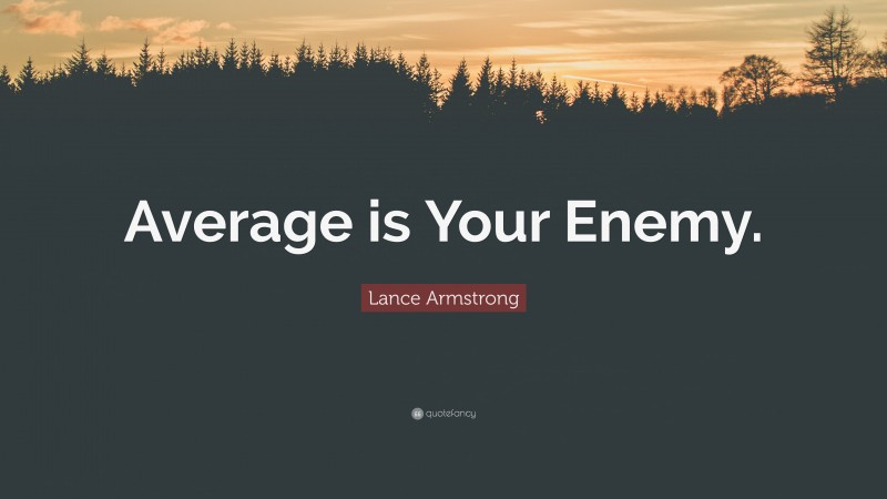 Lance Armstrong Quote: “Average is Your Enemy.”