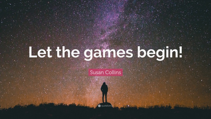 Susan Collins Quote: “Let the games begin!”