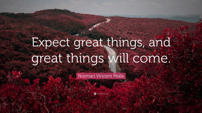Norman Vincent Peale Quote: “Expect great things, and great things will come.”