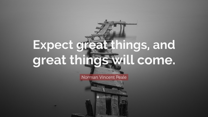 Norman Vincent Peale Quote: “Expect great things, and great things will come.”
