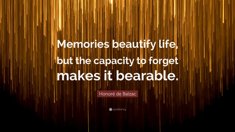 Honoré de Balzac Quote: “Memories beautify life, but the capacity to forget makes it bearable.”