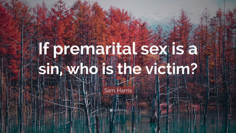 Sam Harris Quote: “If premarital sex is a sin, who is the victim?”