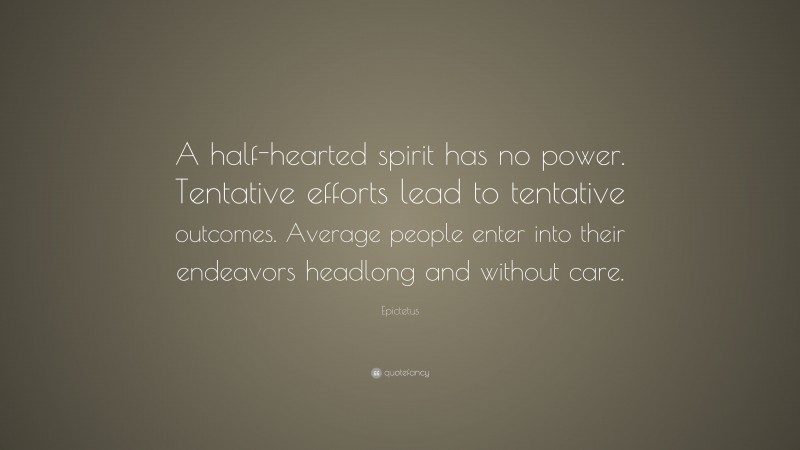 Epictetus Quote: “A half-hearted spirit has no power. Tentative efforts lead to tentative outcomes. Average people enter into their endeavors headlong and without care.”