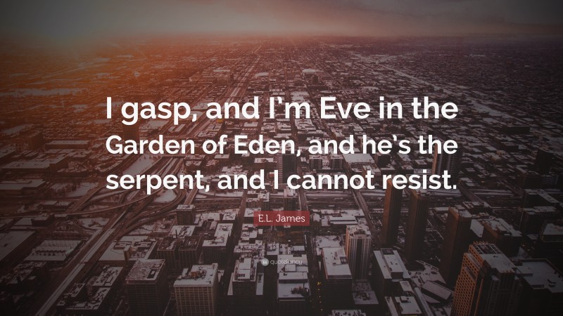E.L. James Quote: “I gasp, and I’m Eve in the Garden of Eden, and he’s the serpent, and I cannot resist.”