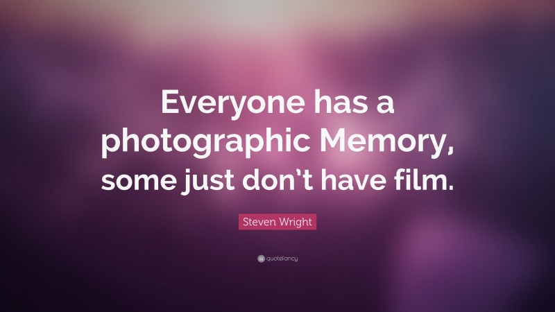 Steven Wright Quote: “Everyone has a photographic Memory, some just don’t have film.”
