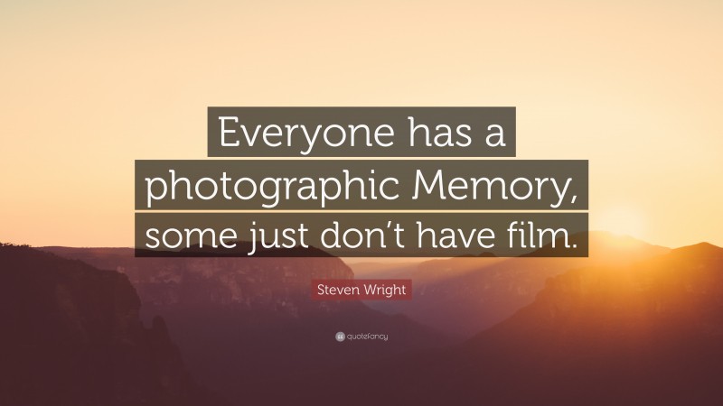 Steven Wright Quote: “Everyone has a photographic Memory, some just don’t have film.”