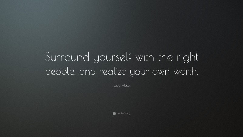 Lucy Hale Quote: “Surround yourself with the right people, and realize your own worth.”