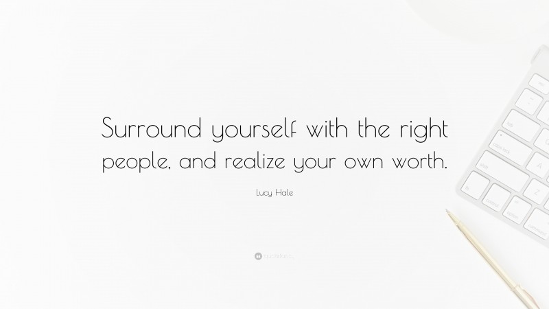 Lucy Hale Quote: “Surround yourself with the right people, and realize your own worth.”